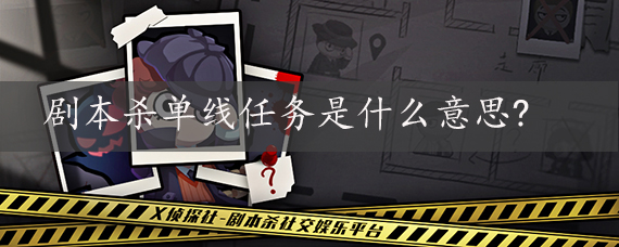 剧本杀单线任务是什么意思？